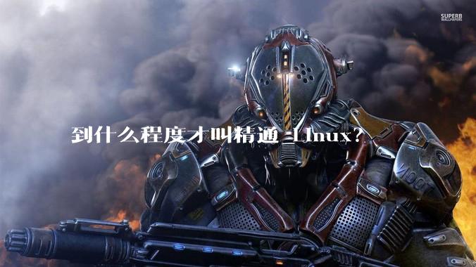 到什么程度才叫精通 Linux？