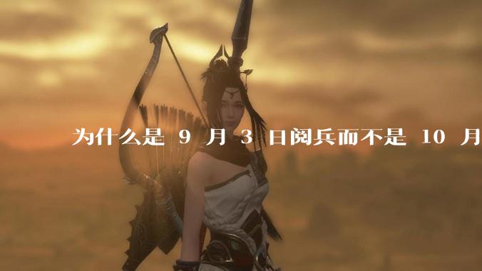 为什么是 9 月 3 日阅兵而不是 10 月 1 日国庆阅兵？