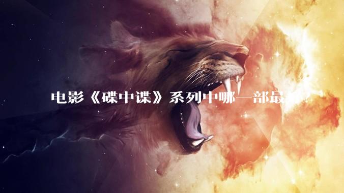 电影《碟中谍》系列中哪一部最好？