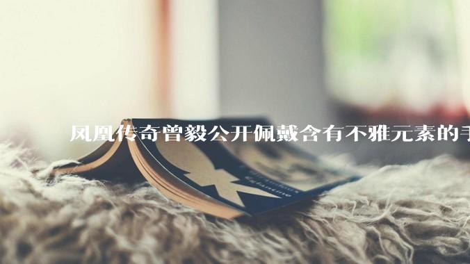 凤凰传奇曾毅公开佩戴含有不雅元素的手表，这涉嫌违法吗？如何从法律角度解读？
