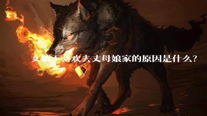 女婿不喜欢去丈母娘家的原因是什么？