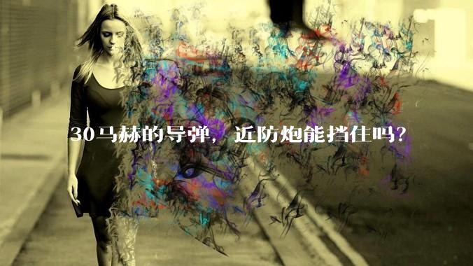 30马赫的导弹，近防炮能挡住吗？