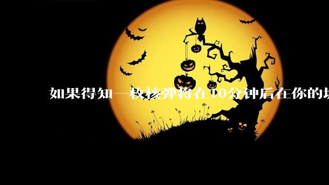 如果得知一枚核弹将在10分钟后在你的城市爆炸，除了等死还能干嘛？