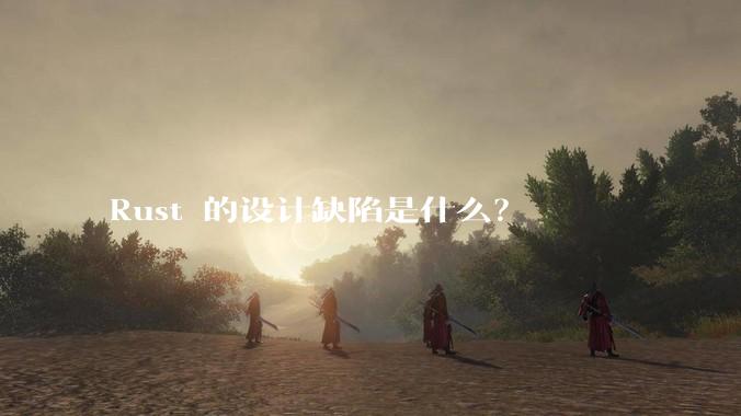 Rust 的设计缺陷是什么？
