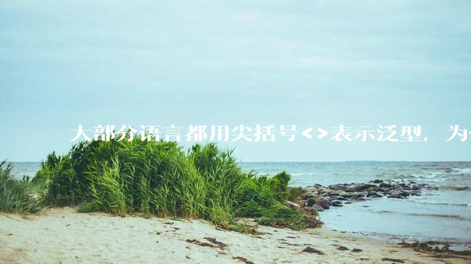 大部分语言都用尖括号<>表示泛型，为什么golang要标新立异用中括号？