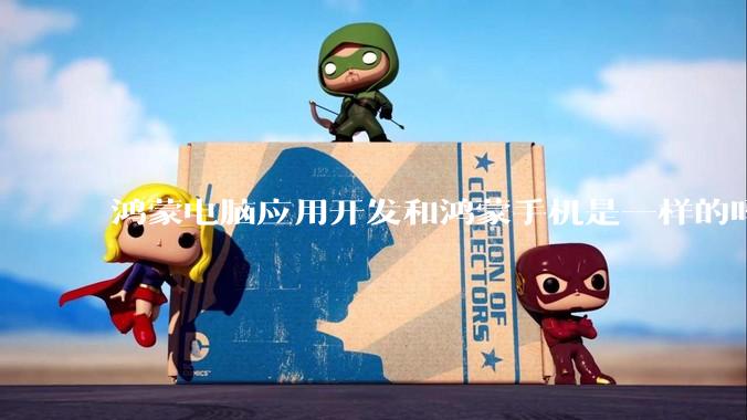 鸿蒙电脑应用开发和鸿蒙手机是一样的吗？