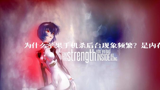 为什么苹果手机杀后台现象频繁？是内存不够、后台管理严格还是其他原因呢？
