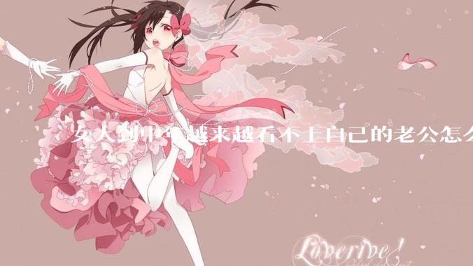女人到中年越来越看不上自己的老公怎么办？