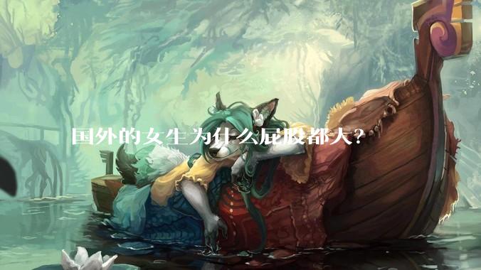 国外的女生为什么屁股都大？