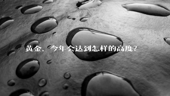 黄金，今年会达到怎样的高度？