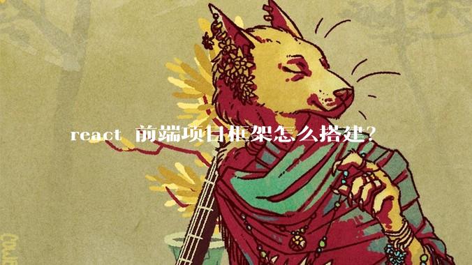 react 前端项目框架怎么搭建？
