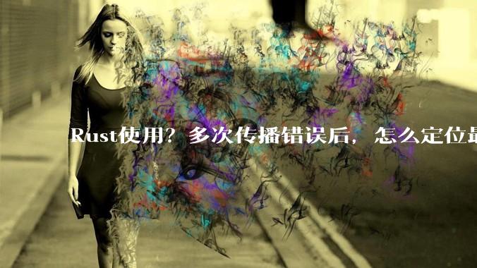 Rust使用？多次传播错误后，怎么定位最开始发生error的地方？