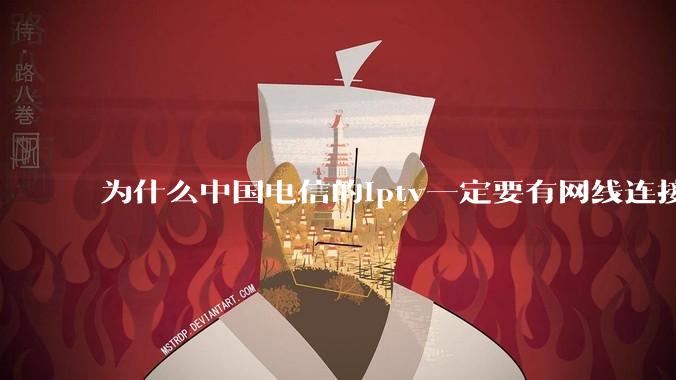 为什么中国电信的iptv一定要有网线连接！？
