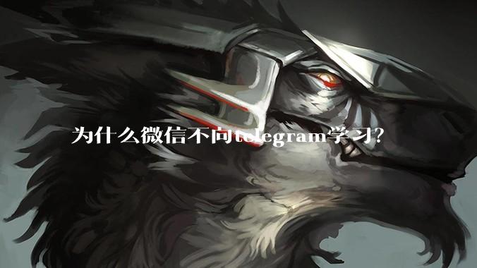 为什么微信不向telegram学习？