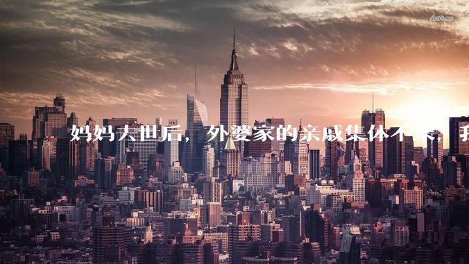 妈妈去世后，外婆家的亲戚集体不来，我还要跟他们交往吗？