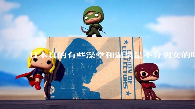 日本真的有些澡堂和温泉是不分男女的吗？有人去过不分男女的那种吗？